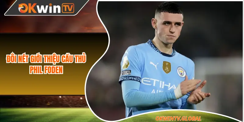Đôi nét giới thiệu cầu thủ Phil Foden