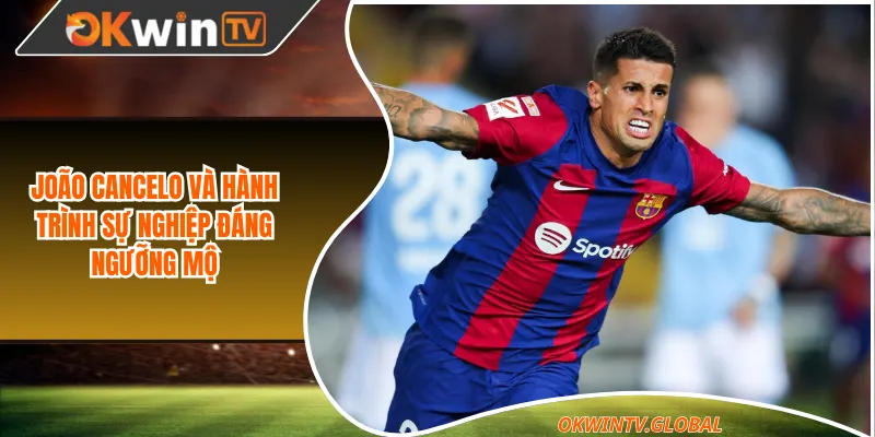 João Cancelo và hành trình sự nghiệp đáng ngưỡng mộ