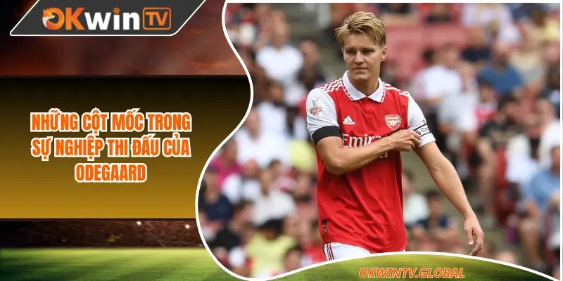 Những cột mốc trong sự nghiệp thi đấu của Odegaard