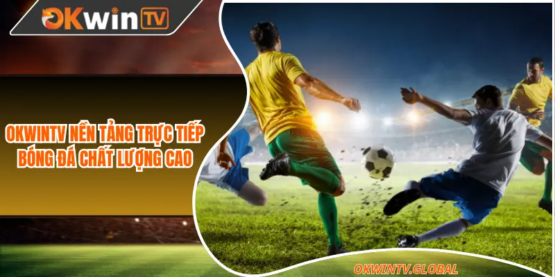 Okwintv nền tảng trực tiếp bóng đá chất lượng cao