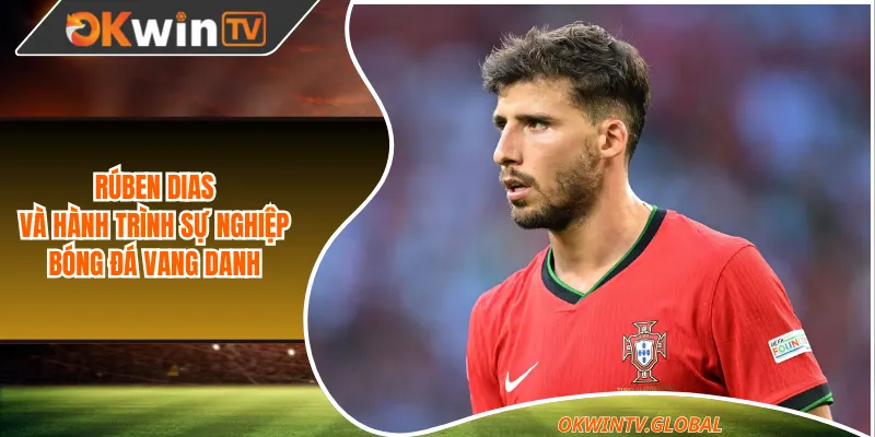 Rúben Dias và hành trình sự nghiệp bóng đá vang danh